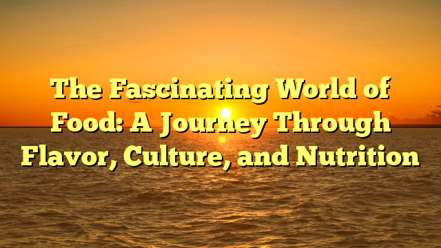The Fascinating World of Food: A Journey Through Flavor, Culture, and Nutrition