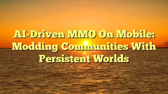 AI-Driven MMO On Mobile: Modding Communities With Persistent Worlds