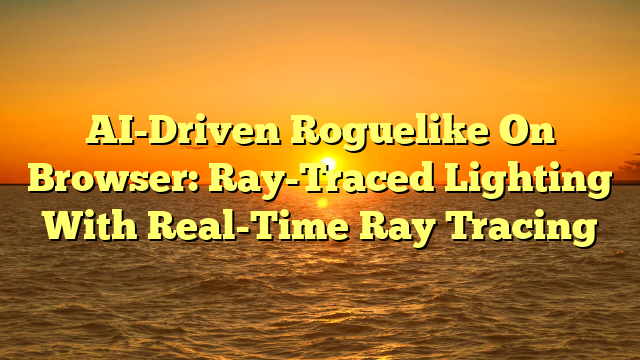 AI-Driven Roguelike On Browser: Ray-Traced Lighting With Real-Time Ray Tracing