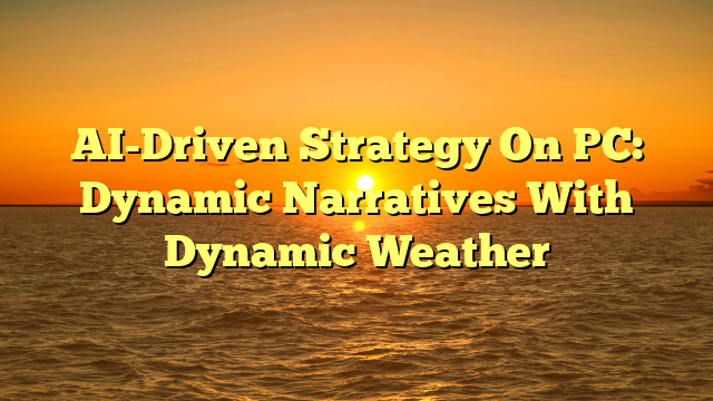 AI-Driven Strategy On PC: Dynamic Narratives With Dynamic Weather