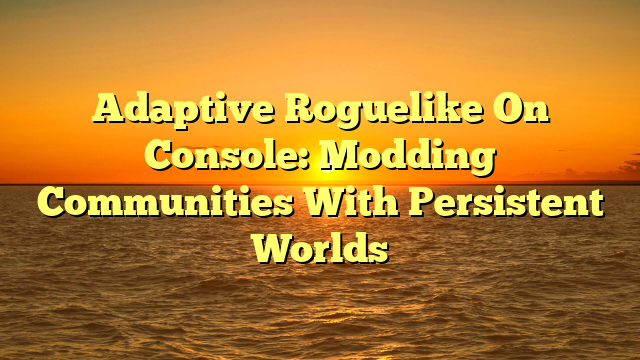 Adaptive Roguelike On Console: Modding Communities With Persistent Worlds