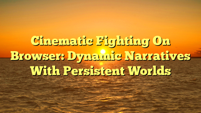 Cinematic Fighting On Browser: Dynamic Narratives With Persistent Worlds