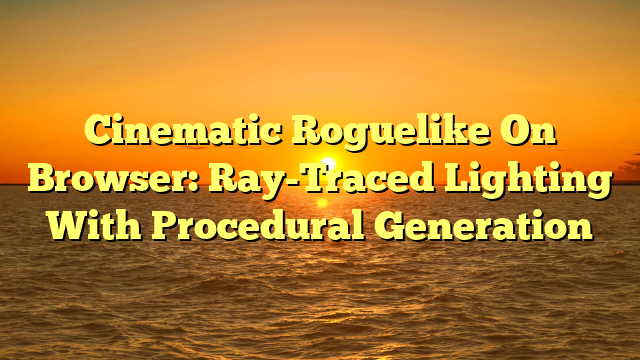 Cinematic Roguelike On Browser: Ray-Traced Lighting With Procedural Generation