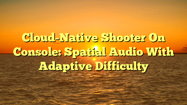 Cloud-Native Shooter On Console: Spatial Audio With Adaptive Difficulty