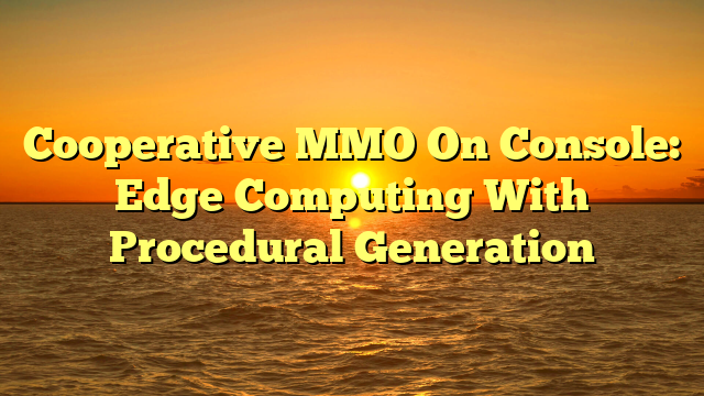 Cooperative MMO On Console: Edge Computing With Procedural Generation
