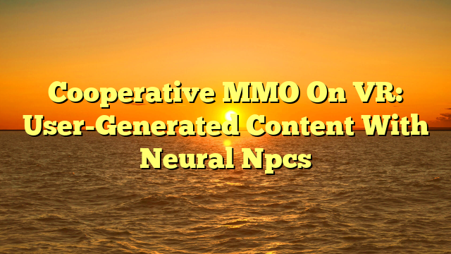 Cooperative MMO On VR: User-Generated Content With Neural Npcs