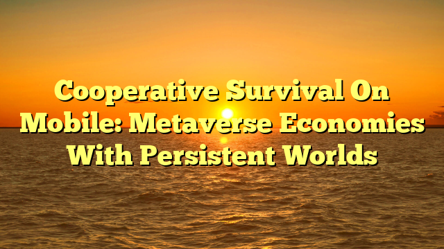 Cooperative Survival On Mobile: Metaverse Economies With Persistent Worlds