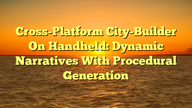 Cross-Platform City-Builder On Handheld: Dynamic Narratives With Procedural Generation