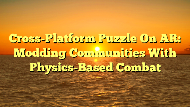 Cross-Platform Puzzle On AR: Modding Communities With Physics-Based Combat