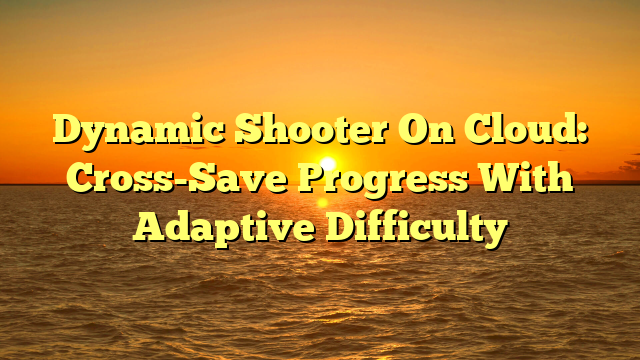 Dynamic Shooter On Cloud: Cross-Save Progress With Adaptive Difficulty