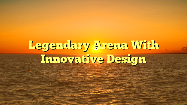 Legendary Arena With Innovative Design