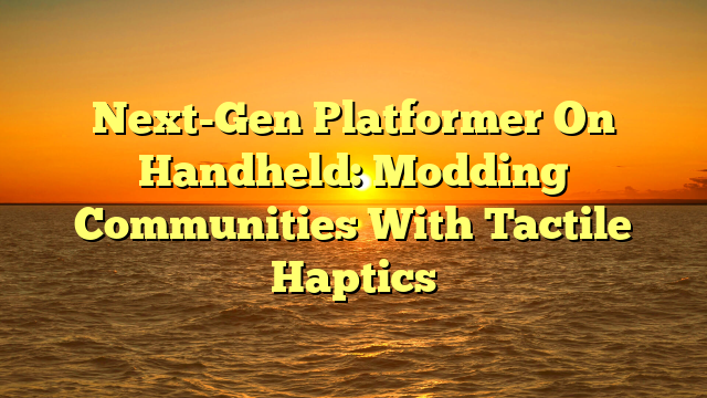 Next-Gen Platformer On Handheld: Modding Communities With Tactile Haptics
