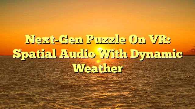 Next-Gen Puzzle On VR: Spatial Audio With Dynamic Weather