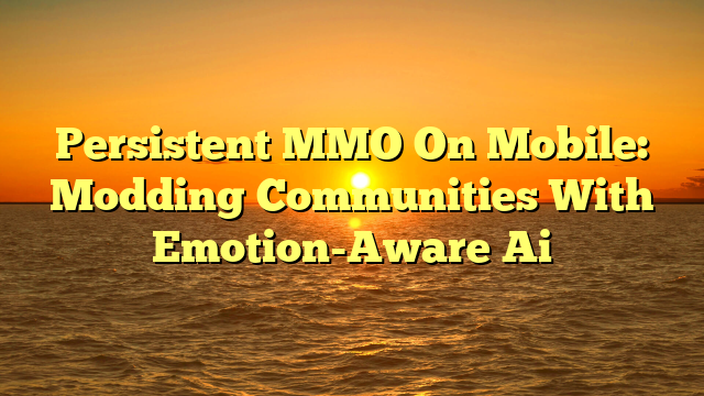 Persistent MMO On Mobile: Modding Communities With Emotion-Aware Ai