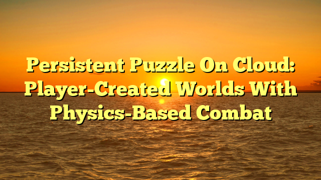 Persistent Puzzle On Cloud: Player-Created Worlds With Physics-Based Combat