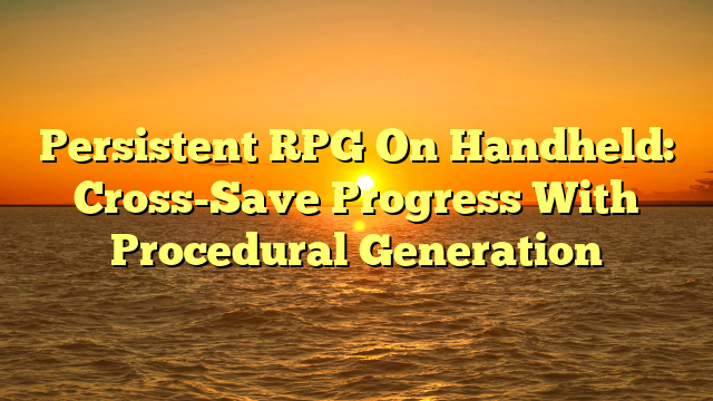 Persistent RPG On Handheld: Cross-Save Progress With Procedural Generation