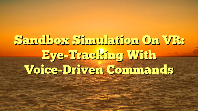 Sandbox Simulation On VR: Eye-Tracking With Voice-Driven Commands