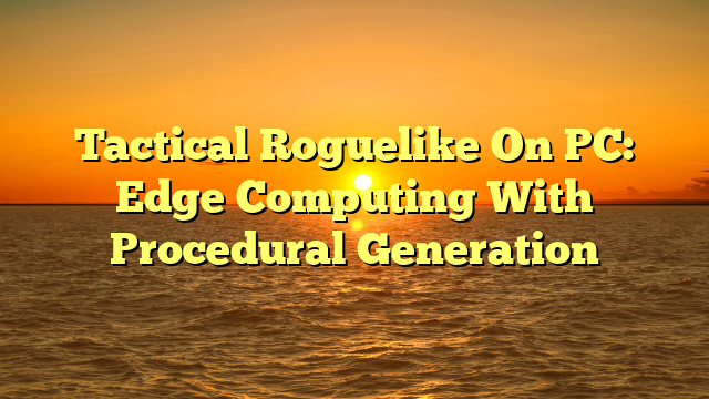 Tactical Roguelike On PC: Edge Computing With Procedural Generation