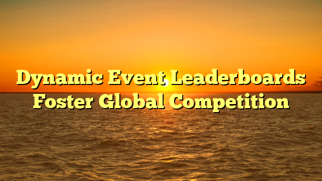 Dynamic Event Leaderboards Foster Global Competition