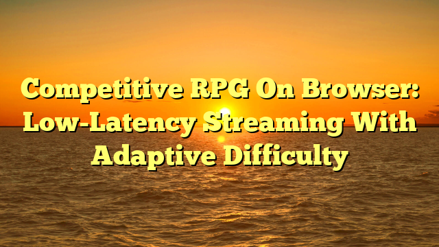Competitive RPG On Browser: Low-Latency Streaming With Adaptive Difficulty