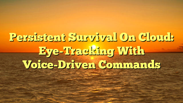 Persistent Survival On Cloud: Eye-Tracking With Voice-Driven Commands