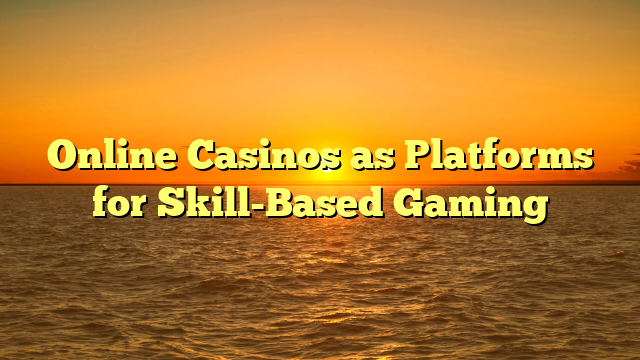 Online Casinos as Platforms for Skill-Based Gaming