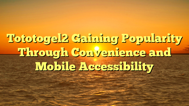 Tototogel2 Gaining Popularity Through Convenience and Mobile Accessibility