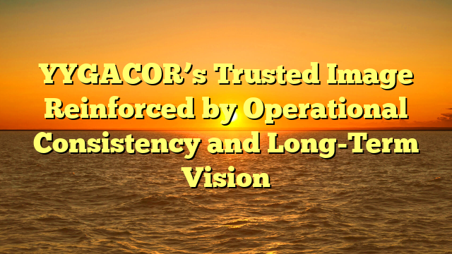 YYGACOR’s Trusted Image Reinforced by Operational Consistency and Long-Term Vision