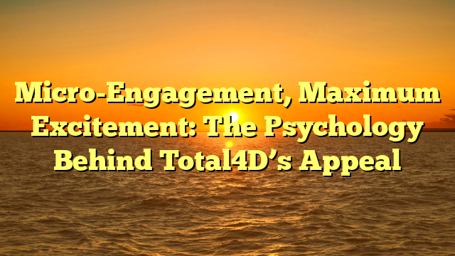 Micro-Engagement, Maximum Excitement: The Psychology Behind Total4D’s Appeal