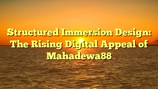 Structured Immersion Design: The Rising Digital Appeal of Mahadewa88