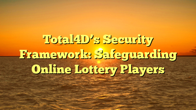 Total4D’s Security Framework: Safeguarding Online Lottery Players