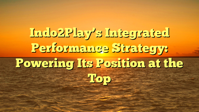 Indo2Play’s Integrated Performance Strategy: Powering Its Position at the Top
