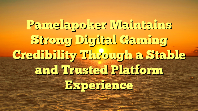 Pamelapoker Maintains Strong Digital Gaming Credibility Through a Stable and Trusted Platform Experience