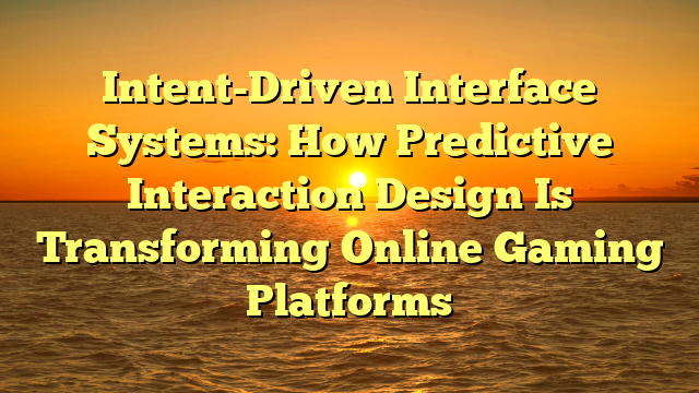 Intent-Driven Interface Systems: How Predictive Interaction Design Is Transforming Online Gaming Platforms