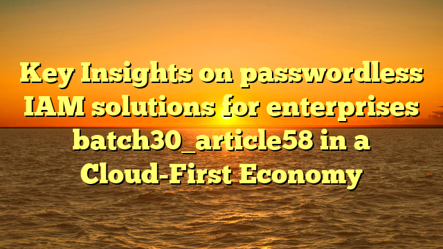 Key Insights on passwordless IAM solutions for enterprises batch30_article58 in a Cloud-First Economy