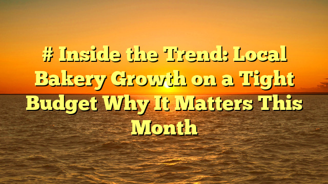 # Inside the Trend: Local Bakery Growth on a Tight Budget Why It Matters This Month