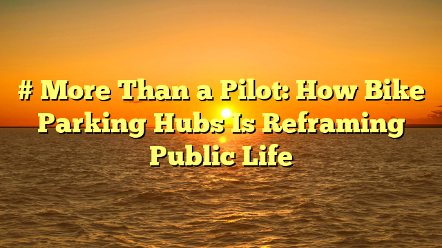 # More Than a Pilot: How Bike Parking Hubs Is Reframing Public Life