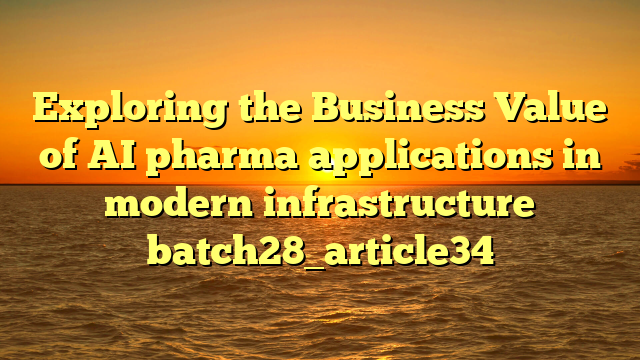 Exploring the Business Value of AI pharma applications in modern infrastructure batch28_article34