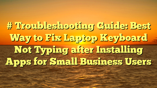 # Troubleshooting Guide: Best Way to Fix Laptop Keyboard Not Typing after Installing Apps for Small Business Users