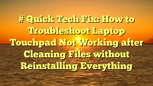 # Quick Tech Fix: How to Troubleshoot Laptop Touchpad Not Working after Cleaning Files without Reinstalling Everything