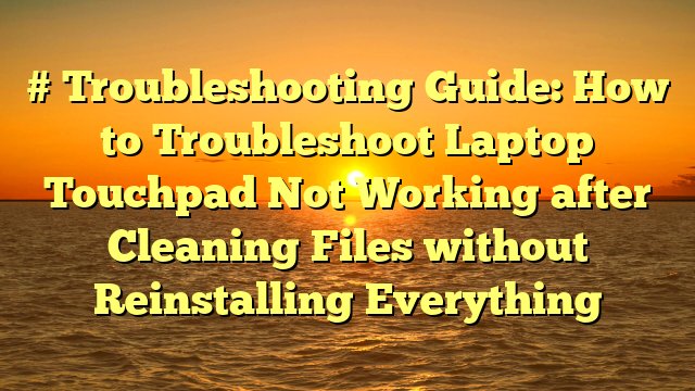 # Troubleshooting Guide: How to Troubleshoot Laptop Touchpad Not Working after Cleaning Files without Reinstalling Everything