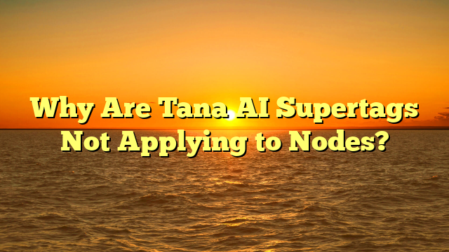 Why Are Tana AI Supertags Not Applying to Nodes?