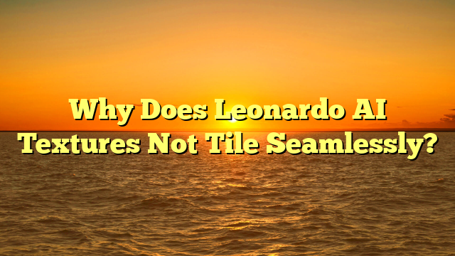 Why Does Leonardo AI Textures Not Tile Seamlessly?